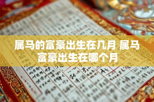 属马的富豪出生在几月 属马富豪出生在哪个月