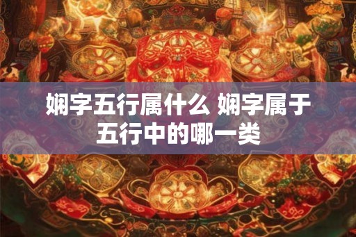 娴字五行属什么 娴字属于五行中的哪一类