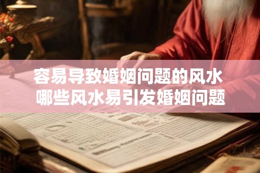 容易导致婚姻问题的风水 哪些风水易引发婚姻问题 容易导致婚姻问题的风水 哪些风水易引发婚姻问题