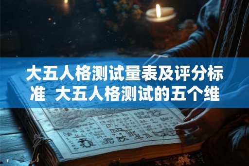 大五人格测试量表及评分标准  大五人格测试的五个维度特征