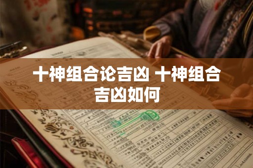 十神组合论吉凶 十神组合吉凶如何