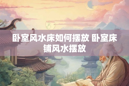 卧室风水床如何摆放 卧室床铺风水摆放