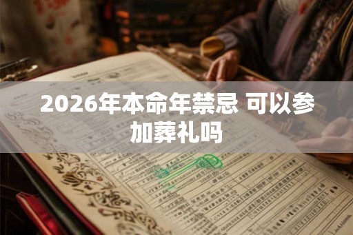 2026年本命年禁忌 可以参加葬礼吗