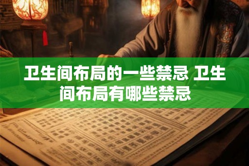 卫生间布局的一些禁忌 卫生间布局有哪些禁忌 卫生间布局的一些禁忌 卫生间布局有哪些禁忌