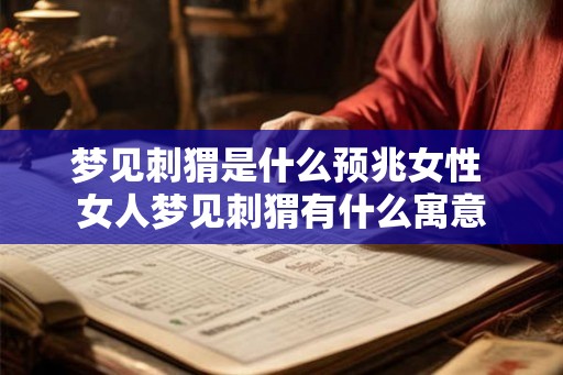 梦见刺猬是什么预兆女性 女人梦见刺猬有什么寓意