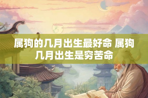 属狗的几月出生最好命 属狗几月出生是穷苦命