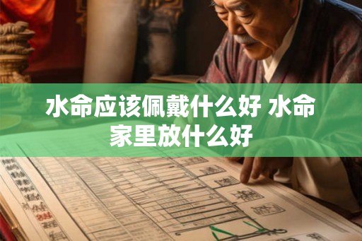 水命应该佩戴什么好 水命家里放什么好