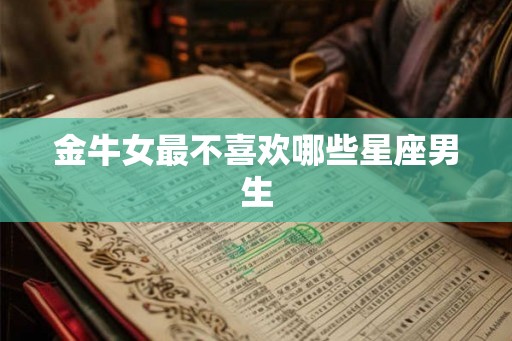 金牛女最不喜欢哪些星座男生