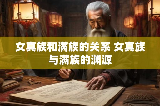 女真族和满族的关系 女真族与满族的渊源