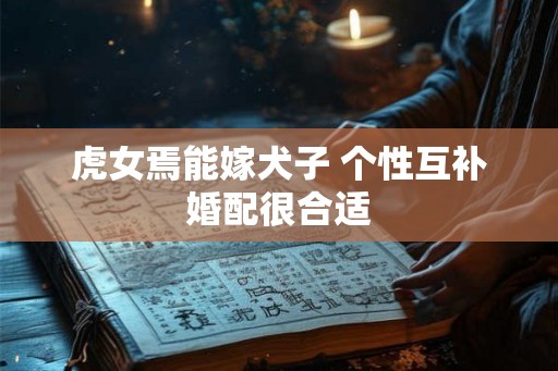 虎女焉能嫁犬子 个性互补婚配很合适