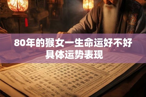 80年的猴女一生命运好不好 具体运势表现