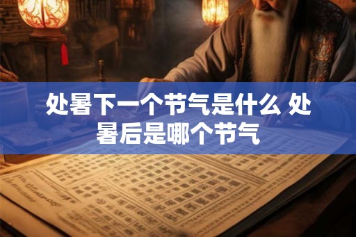 处暑下一个节气是什么 处暑后是哪个节气