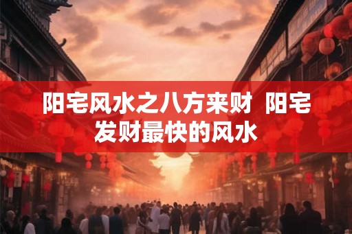 阳宅风水之八方来财 阳宅发财最快的风水 阳宅风水之八方来财 阳宅发财最快的风水