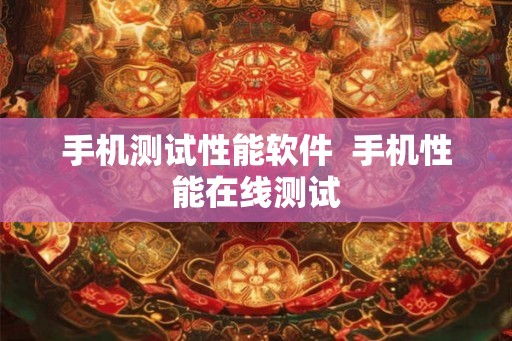 手机测试性能软件  手机性能在线测试