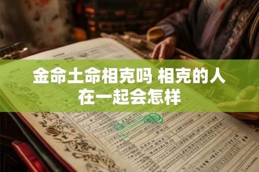 金命土命相克吗 相克的人在一起会怎样