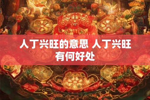 人丁兴旺的意思 人丁兴旺有何好处