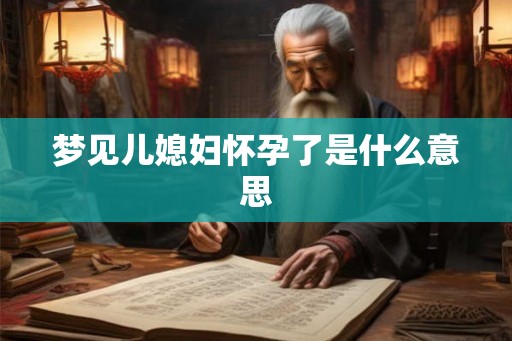 梦见儿媳妇怀孕了是什么意思