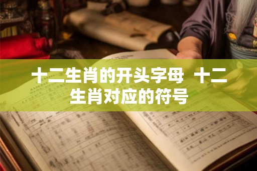 十二生肖的开头字母  十二生肖对应的符号