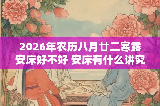 2026年农历八月廿二寒露安床好不好 安床有什么讲究