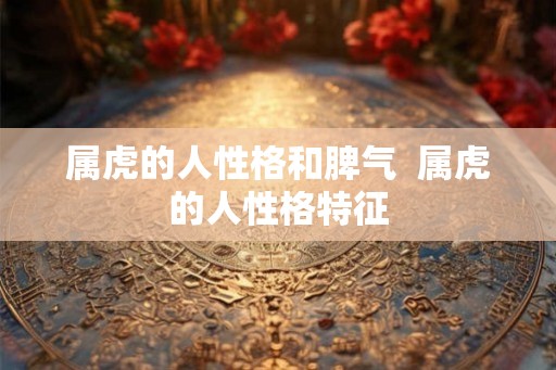 属虎的人性格和脾气  属虎的人性格特征