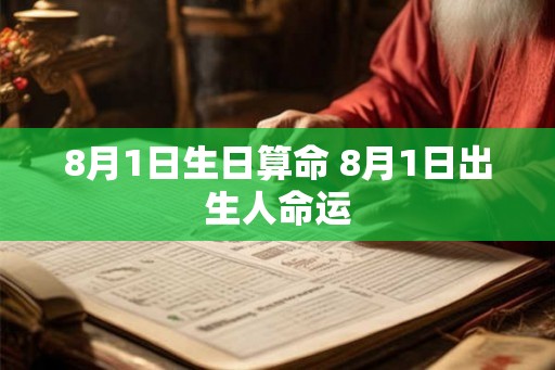 8月1日生日算命 8月1日出生人命运 8月1日生日算命 8月1日出生人命运