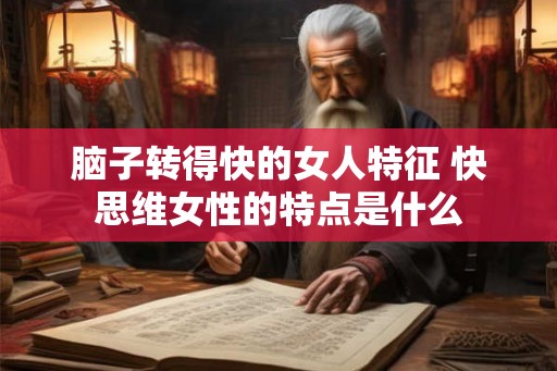 脑子转得快的女人特征 快思维女性的特点是什么