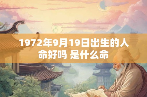 1972年9月19日出生的人命好吗 是什么命