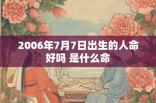 2006年7月7日出生的人命好吗 是什么命