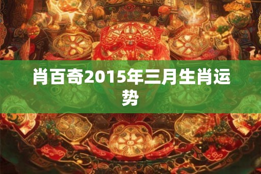 肖百奇2015年三月生肖运势