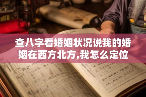 查八字看婚姻状况说我的婚姻在西方北方,我怎么定位 姻缘在西北方什么意思 查八字看婚姻状况说我的婚姻在西方北方,我怎么定位 姻缘在西北方什么意思