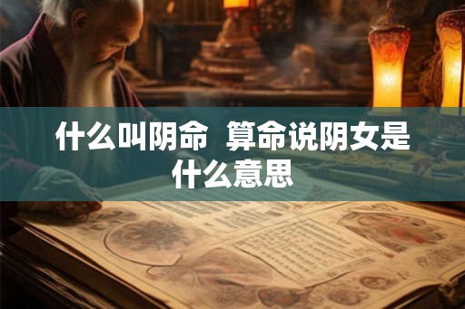 什么叫阴命  算命说阴女是什么意思