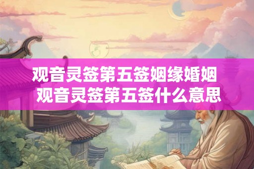 观音灵签第五签姻缘婚姻  观音灵签第五签什么意思