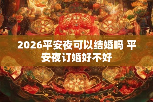 2026平安夜可以结婚吗 平安夜订婚好不好
