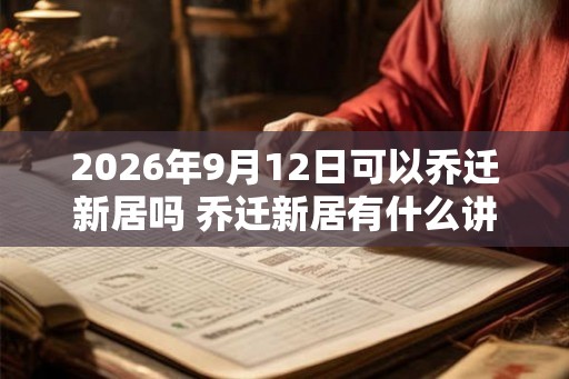 2026年9月12日可以乔迁新居吗 乔迁新居有什么讲究