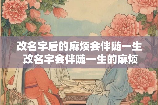 改名字后的麻烦会伴随一生 改名字会伴随一生的麻烦