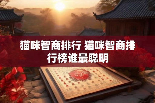 猫咪智商排行 猫咪智商排行榜谁最聪明 猫咪智商排行 猫咪智商排行榜谁最聪明