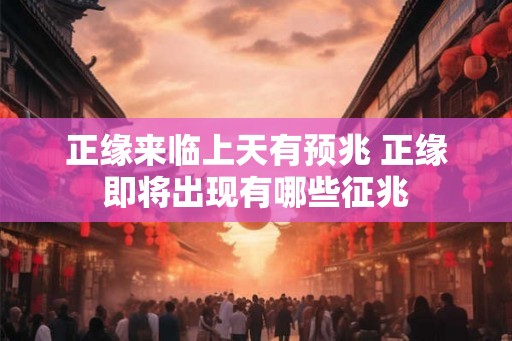 正缘来临上天有预兆 正缘即将出现有哪些征兆