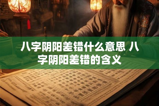 八字阴阳差错什么意思 八字阴阳差错的含义