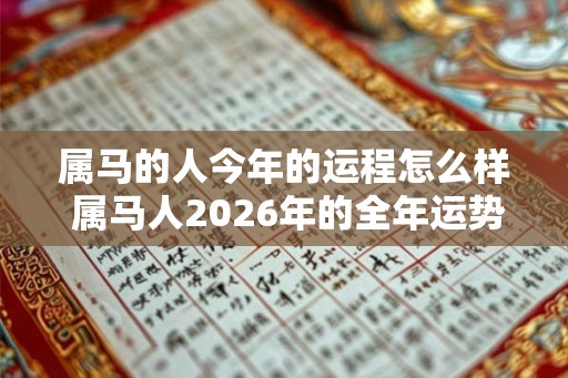 属马的人今年的运程怎么样 属马人2026年的全年运势最新预测