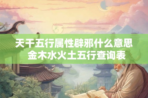 天干五行属性辟邪什么意思  金木水火土五行查询表
