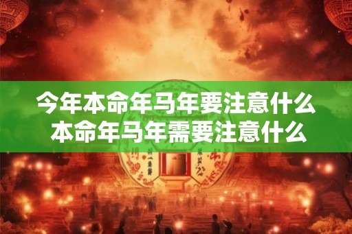 今年本命年马年要注意什么 本命年马年需要注意什么