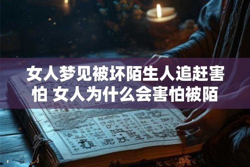 女人梦见被坏陌生人追赶害怕 女人为什么会害怕被陌生人追赶