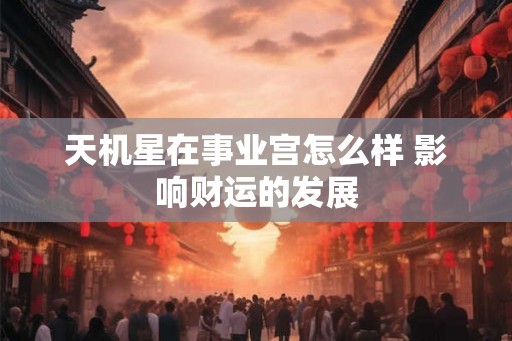 天机星在事业宫怎么样 影响财运的发展