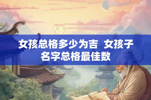 女孩总格多少为吉  女孩子名字总格最佳数