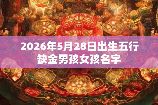 2026年5月28日出生五行缺金男孩女孩名字