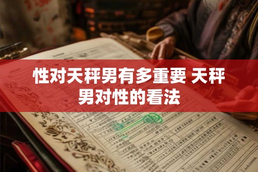 性对天秤男有多重要 天秤男对性的看法