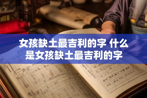 女孩缺土最吉利的字 什么是女孩缺土最吉利的字