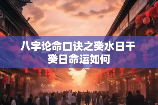 八字论命口诀之癸水日干 癸日命运如何