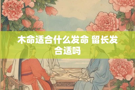 木命适合什么发命 留长发合适吗