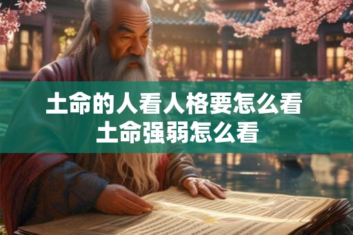 土命的人看人格要怎么看 土命强弱怎么看 土命的人看人格要怎么看 土命强弱怎么看